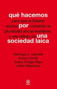 «Qué hacemos por una sociedad laica» by Santiago J. Castellá,Antoni Comín,Joana Ortega-Raya,Joffre Villanueva