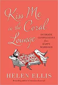 Kiss Me in the Coral Lounge: Intimate Confessions from a Happy Marriage