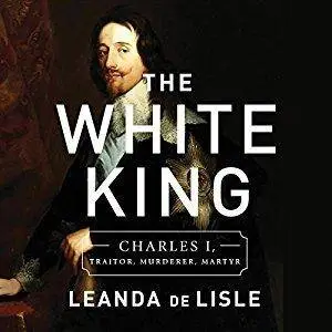 The White King: Charles I, Traitor, Murderer, Martyr [Audiobook]