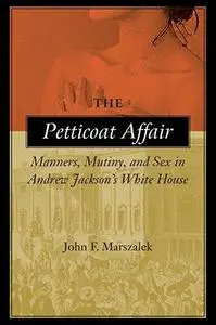 The Petticoat Affair: Manners, Mutiny, and Sex in Andrew Jackson’s White House