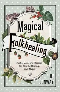 Magical Folkhealing: Herbs, Oils, and Recipes for Health, Healing, and Magic