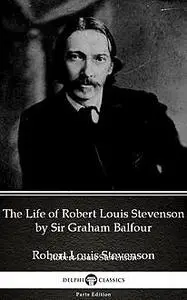 «The Life of Robert Louis Stevenson by Sir Graham Balfour (Illustrated)» by Sir Graham Balfour