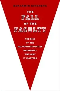 The Fall of the Faculty: The Rise of the All-Administrative University and Why It Matters (2nd edition) (Repost)