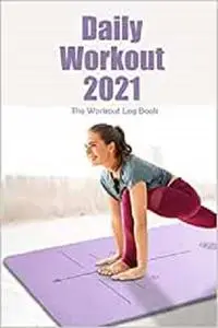 Daily Workout 2021: The Workout Log Book: Home Workout Routines