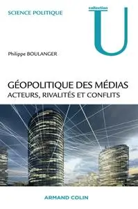 Philippe Boulanger, "Géopolitique des médias : Acteurs, rivalités et conflits"