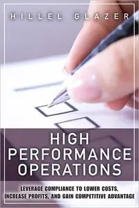 High Performance Operations: Leverage Compliance to Lower Costs, Increase Profits, and Gain Competitive Advantage (repost)