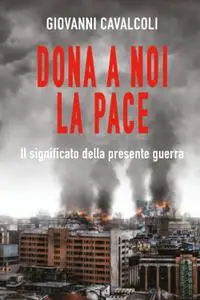 Giovanni Cavalcoli - Dona a noi la pace. Il significato della presente guerra