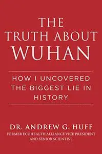 The Truth About Wuhan: How I Uncovered the Biggest Lie in History
