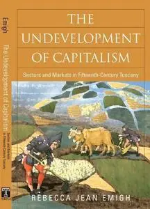 The Undevelopment of Capitalism: Sectors and Markets in Fifteenth-Century Tuscany (Politics History & Social Chan)