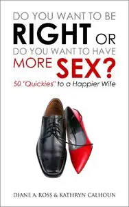 Do You Want to Be Right or Do You Want to Have More Sex?: 50 "Quickies" to a Happier Wife