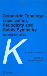 Geometric Topology: Localization, Periodicity and Galois Symmetry: The 1970 MIT Notes