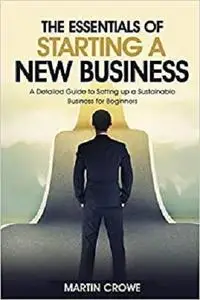 The Essentials of Starting a New Business: A Detailed Guide to Setting up a Sustainable Business for Beginners.