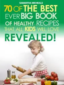 «Kids Recipes:70 Of The Best Ever Big Book Of Recipes That All Kids Love.Revealed!» by Samantha Michaels