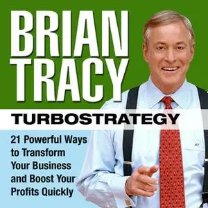 «TurboStrategy: 21 Powerful Ways to Transform Your Business and Boost Your Profits Quickly» by Brian Tracy