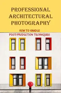 Professional Architectural Photography: How To Handle Post-Production Techniques