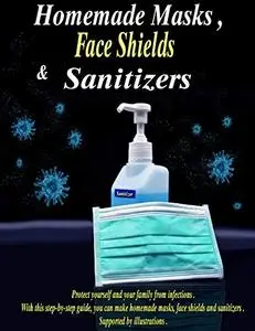 Homemade Face Masks, Face Shields and Sanitizers: Protect yourself and your family from infections