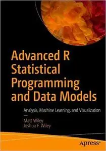 Advanced R Statistical Programming and Data Models: Analysis, Machine Learning, and Visualization