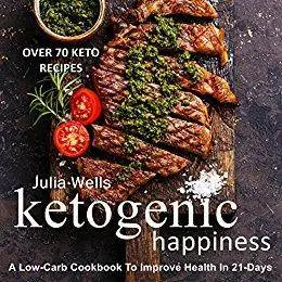 Ketogenic Happiness: A Low-Carb Cookbook To Improve Health In 21-Days