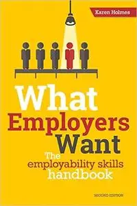 What Employers Want: The Employability Skills Handbook Ed 2