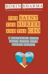 The Saint, the Surfer, and the CEO: A Remarkable Story About Living Your Heart's Desires