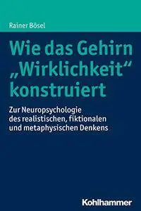 Wie das Gehirn 'Wirklichkeit' konstruiert: Zur Neuropsychologie des realistischen, fiktionalen und metaphysischen Denkens