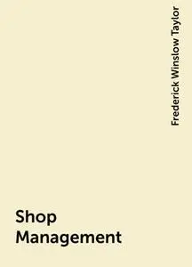 «Shop Management» by Frederick Winslow Taylor