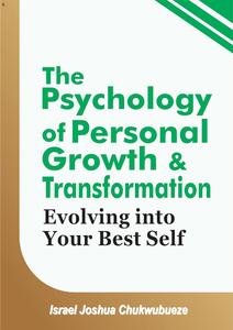 The Psychology of Personal Growth and Transformation: Evolving into Your Best Self