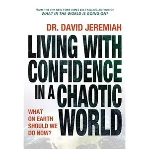 «Living with Confidence in a Chaotic World: What on Earth Should We Do Now?» by David Jeremiah