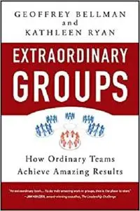 Extraordinary Groups: How Ordinary Teams Achieve Amazing Results