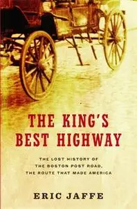 «The King's Best Highway: The Lost History of the Boston Post Road, the Route That Made America» by Eric Jaffe