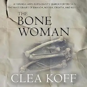 The Bone Woman: A Forensic Anthropologist's Search for Truth in the Mass Graves of Rwanda Bosnia Croatia and Kosovo [Audiobook]