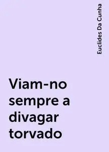 «Viam-no sempre a divagar torvado» by Euclides Da Cunha