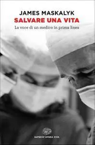 James Maskalyk - Salvare una vita. La voce di un medico in prima linea