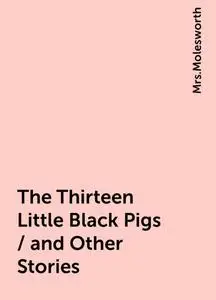 «The Thirteen Little Black Pigs / and Other Stories» by None