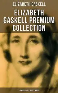 «Elizabeth Gaskell Premium Collection: 10 Novels & 40+ Short Stories» by Elizabeth Gaskell