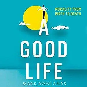 A Good Life: Philosophy from Cradle to Grave