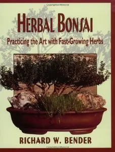 Herbal Bonsai: Practicing the Art with Fast-Growing Herbs by Richard W. Bender
