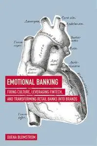 Emotional Banking: Fixing Culture, Leveraging FinTech, and Transforming Retail Banks into Brands