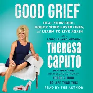 «Good Grief: Heal Your Soul, Honor Your Loved Ones, and Learn to Live Again» by Theresa Caputo