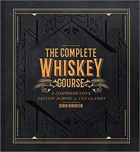 The Complete Whiskey Course: A Comprehensive Tasting School in Ten Classes