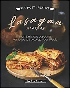 The Most Creative Lasagna Recipes: Most Delicious Lasagna Varieties to Spice Up Your Meals