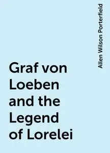 «Graf von Loeben and the Legend of Lorelei» by Allen Wilson Porterfield
