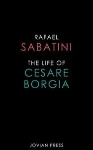 «The Life of Cesare Borgia» by Rafael Sabatini