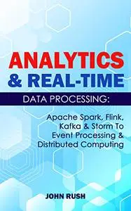 Analytics & Real-time Data Processing: Apache Spark, Flink, Kafka & Storm To Event Processing & Distributed Computing