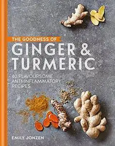 The Goodness of Ginger & Turmeric: 40 flavoursome anti-inflammatory recipes (The goodness of….)