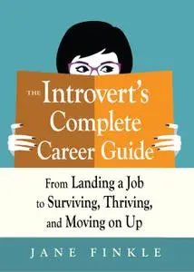 The Introvert's Complete Career Guide: From Landing a Job, to Surviving, Thriving, and Moving On Up