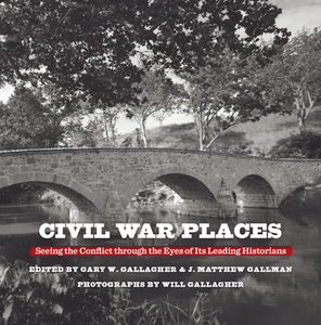 Civil War Places : Seeing the Conflict Through the Eyes of Its Leading Historians