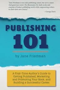 Publishing 101: A First-Time Author's Guide to Getting Published, Marketing and Promoting Your Book...