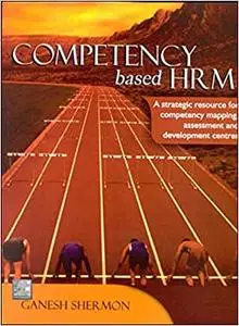 Competency Based HRM: A Strategic Resource for Competency Mapping, Assessment and Development Centres