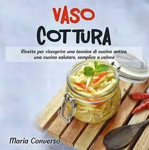 Vasocottura: Ricette per riscoprire una tecnica di cucina antica, una cucina salutare, semplice e veloce.